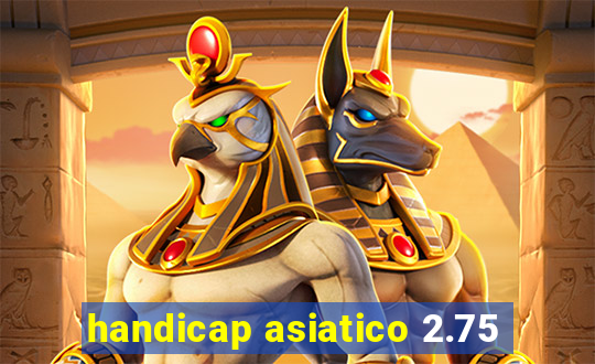 handicap asiatico 2.75