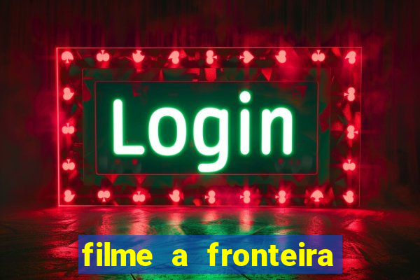 filme a fronteira 2007 completo dublado