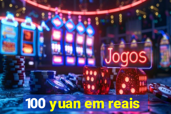 100 yuan em reais