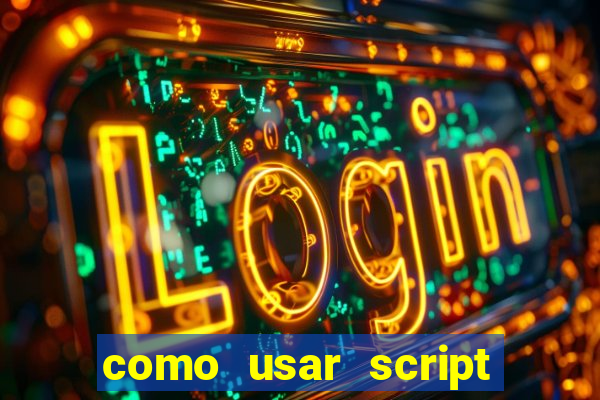 como usar script no cmsp