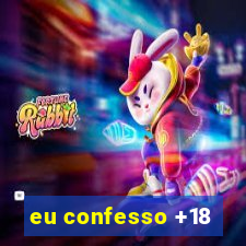 eu confesso +18