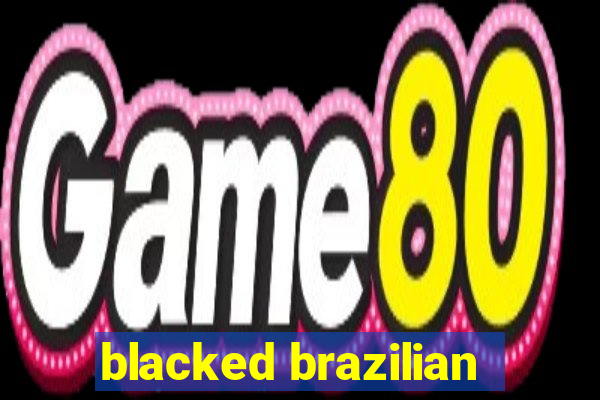 blacked brazilian