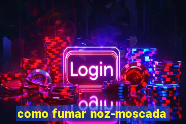 como fumar noz-moscada