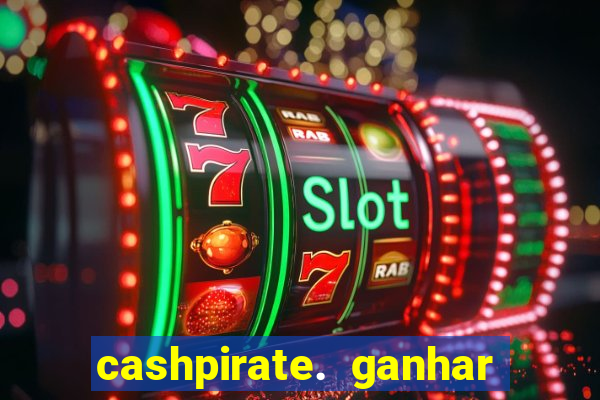 cashpirate. ganhar dinheiro jogando