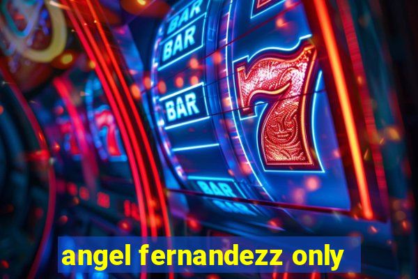 angel fernandezz only