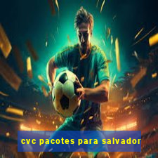 cvc pacotes para salvador