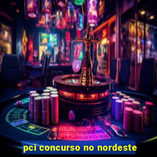 pci concurso no nordeste