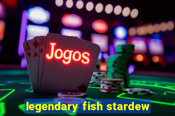 legendary fish stardew